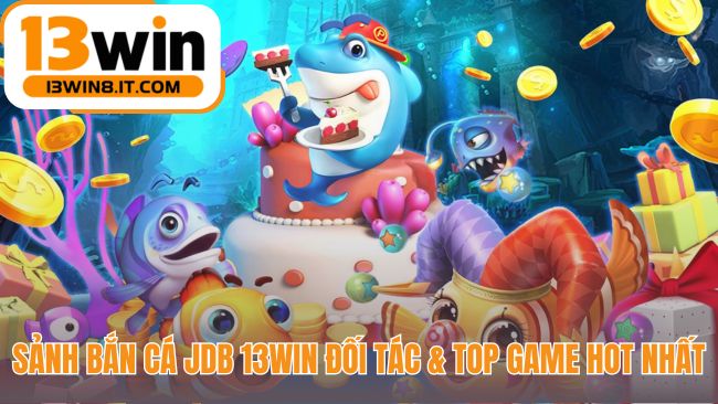 Sảnh Bắn Cá JDB quy tụ các game đồ họa 3D đỉnh cao