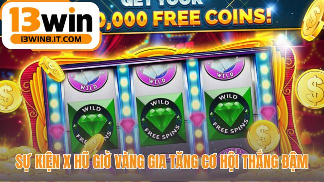Nổ hũ 13WIN nhân giá trị giải thưởng với giờ vàng X hũ